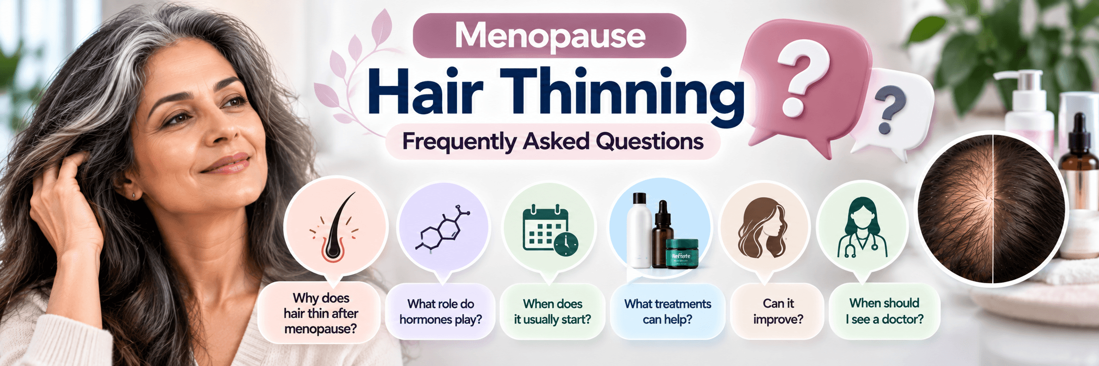Menopause Hair Thinning FAQs – Causes, Treatments & Recovery Menopause hair thinning frequently asked questions about causes, hormones, treatment, recovery and when to see a doctor